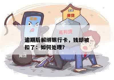 逾期后解绑银行卡，钱却被扣了：如何处理？