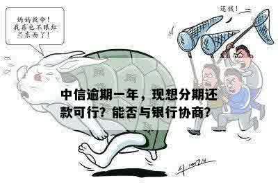 中信逾期一年，现想分期还款可行？能否与银行协商？