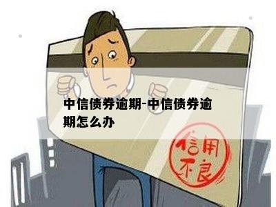 中信债券逾期-中信债券逾期怎么办