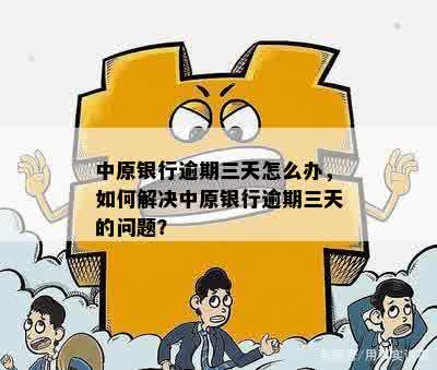 中原银行逾期三天怎么办，如何解决中原银行逾期三天的问题？