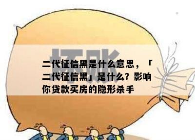 二代征信黑是什么意思，「二代征信黑」是什么？影响你贷款买房的隐形杀手