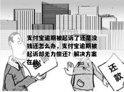 支付宝逾期被起诉了还是没钱还怎么办，支付宝逾期被起诉却无力偿还？解决方案在此！