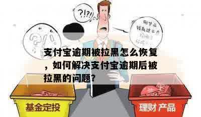 支付宝逾期被拉黑怎么恢复，如何解决支付宝逾期后被拉黑的问题？