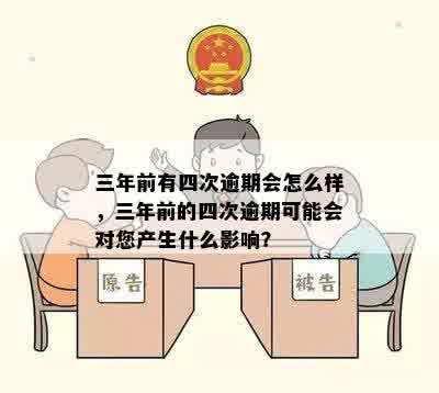 三年前有四次逾期会怎么样，三年前的四次逾期可能会对您产生什么影响？