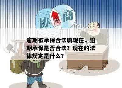 逾期被承保合法嘛现在，逾期承保是否合法？现在的法律规定是什么？