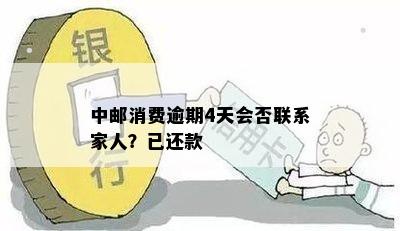 中邮消费逾期4天会否联系家人？已还款