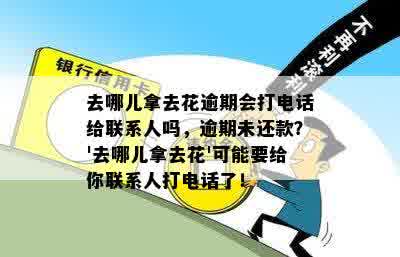 去哪儿拿去花逾期会打电话给联系人吗，逾期未还款？'去哪儿拿去花'可能要给你联系人打电话了！