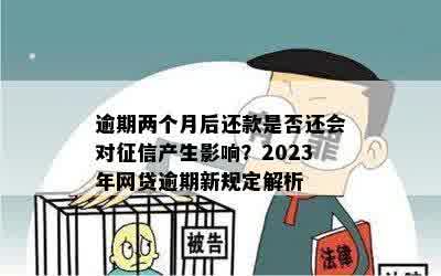 逾期两个月后还款是否还会对征信产生影响？2023年网贷逾期新规定解析