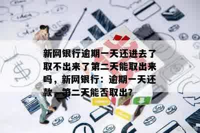 新网银行逾期一天还进去了取不出来了第二天能取出来吗，新网银行：逾期一天还款，第二天能否取出？