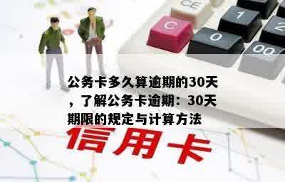 公务卡多久算逾期的30天，了解公务卡逾期：30天期限的规定与计算方法