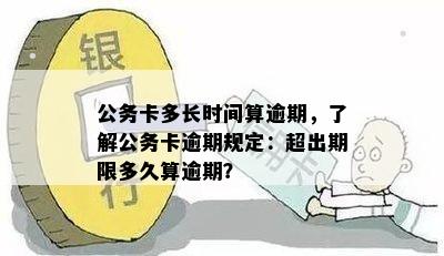 公务卡多长时间算逾期，了解公务卡逾期规定：超出期限多久算逾期？