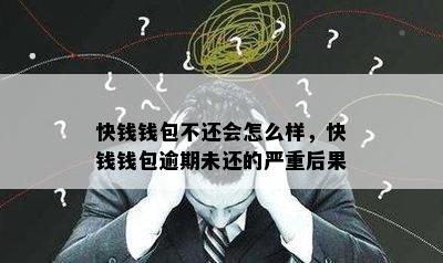 快钱钱包不还会怎么样，快钱钱包逾期未还的严重后果