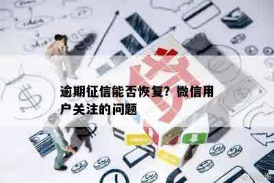 逾期征信能否恢复？微信用户关注的问题