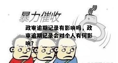 政审逾期记录有影响吗，政审逾期记录会对个人有何影响？