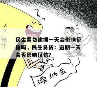 民生易贷逾期一天会影响征信吗，民生易贷：逾期一天会否影响征信？