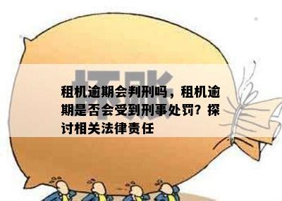 租机逾期会判刑吗，租机逾期是否会受到刑事处罚？探讨相关法律责任