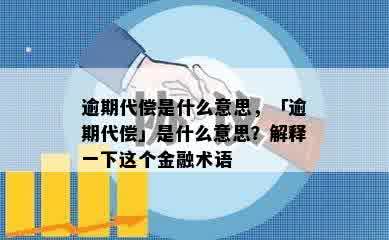 逾期代偿是什么意思，「逾期代偿」是什么意思？解释一下这个金融术语