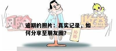 逾期的照片：真实记录，如何分享至朋友圈？