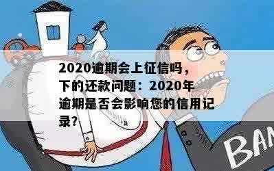 2020逾期会上征信吗，下的还款问题：2020年逾期是否会影响您的信用记录？