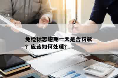 免检标志逾期一天是否罚款？应该如何处理？