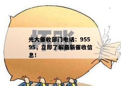 光大催收部门电话：95595，立即了解最新催收信息！