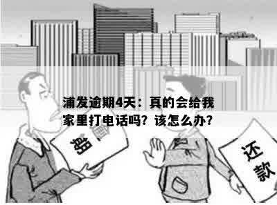 浦发逾期4天：真的会给我家里打电话吗？该怎么办？