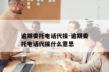 逾期委托电话代接-逾期委托电话代接什么意思