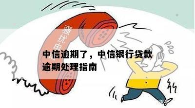 中信逾期了，中信银行贷款逾期处理指南