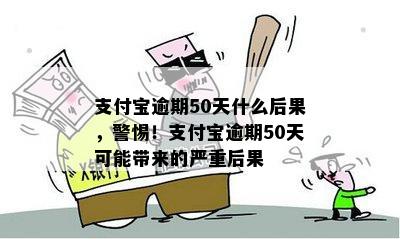 支付宝逾期50天什么后果，警惕！支付宝逾期50天可能带来的严重后果