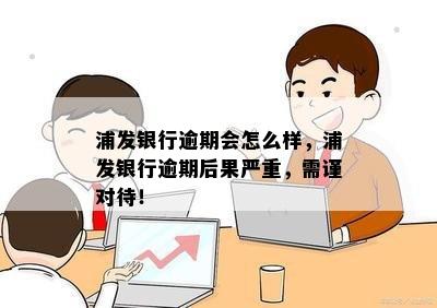 浦发银行逾期会怎么样，浦发银行逾期后果严重，需谨对待！