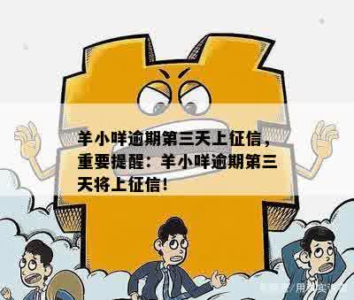 羊小咩逾期第三天上征信，重要提醒：羊小咩逾期第三天将上征信！