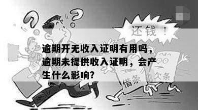 逾期开无收入证明有用吗，逾期未提供收入证明，会产生什么影响？