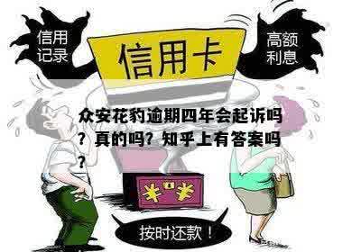 众安花豹逾期四年会起诉吗？真的吗？知乎上有答案吗？