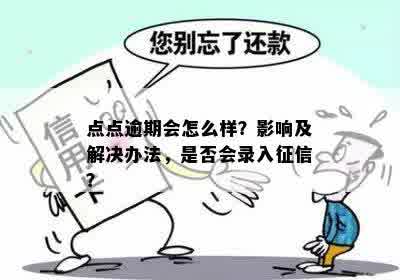 点点逾期会怎么样？影响及解决办法，是否会录入征信？