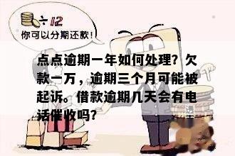 点点逾期一年如何处理？欠款一万，逾期三个月可能被起诉。借款逾期几天会有电话催收吗？