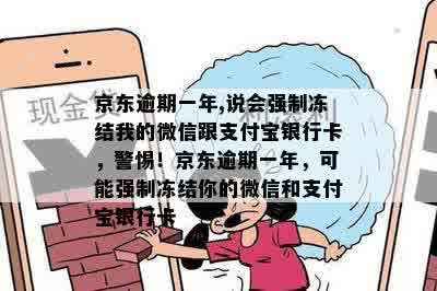 京东逾期一年,说会强制冻结我的微信跟支付宝银行卡，警惕！京东逾期一年，可能强制冻结你的微信和支付宝银行卡