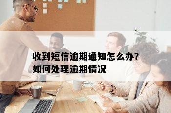 收到短信逾期通知怎么办？如何处理逾期情况