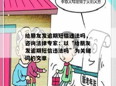 给朋友发逾期短信违法吗，咨询法律专家：以“给朋友发逾期短信违法吗”为关键词的文章