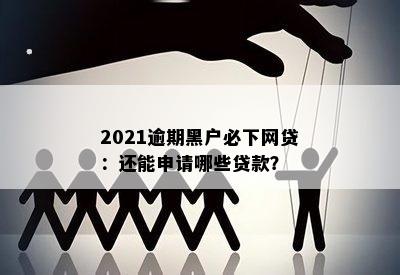 2021逾期黑户必下网贷：还能申请哪些贷款？