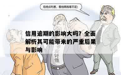 信用逾期的影响大吗？全面解析其可能带来的严重后果与影响