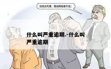 什么叫严重逾期.-什么叫严重逾期