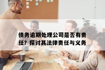 债务逾期处理公司是否有责任？探讨其法律责任与义务