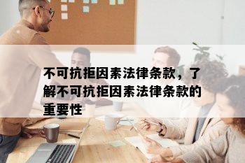 不可抗拒因素法律条款，了解不可抗拒因素法律条款的重要性