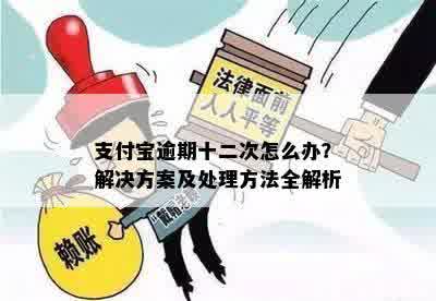 支付宝逾期十二次怎么办？解决方案及处理方法全解析