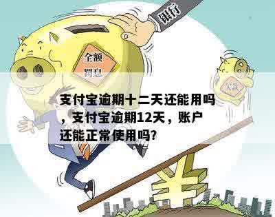 支付宝逾期十二天还能用吗，支付宝逾期12天，账户还能正常使用吗？