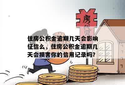 住房公积金逾期几天会影响征信么，住房公积金逾期几天会损害你的信用记录吗？