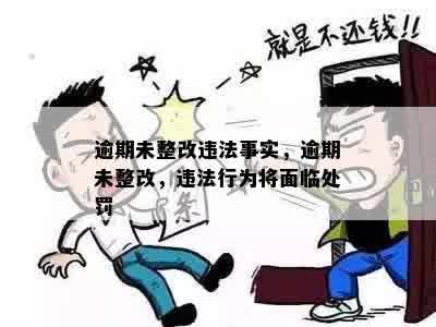 逾期未整改违法事实，逾期未整改，违法行为将面临处罚