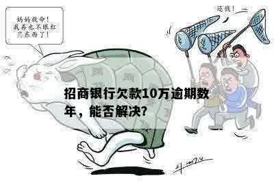 招商银行欠款10万逾期数年，能否解决？