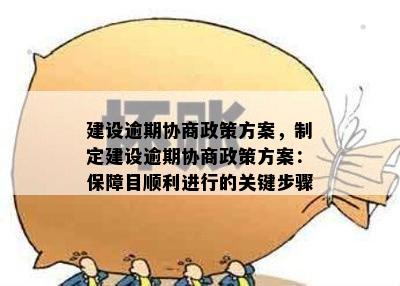 建设逾期协商政策方案，制定建设逾期协商政策方案：保障目顺利进行的关键步骤