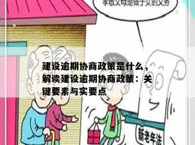 建设逾期协商政策是什么，解读建设逾期协商政策：关键要素与实要点